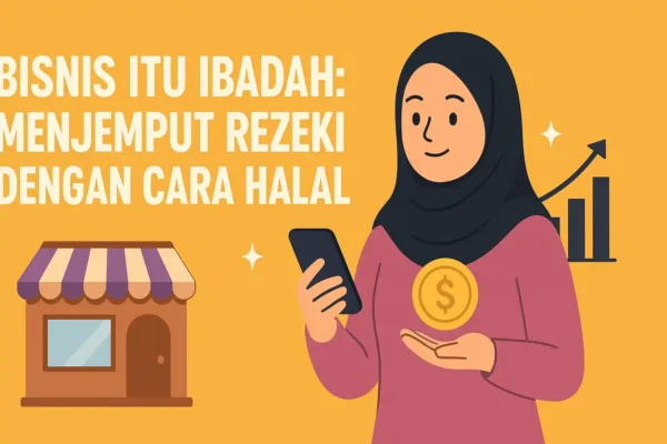 Bisnis Itu Ibadah Menjemput Rezeki dengan Cara Halal Bisnis Itu Ibadah Menjemput Rezeki dengan Cara Halal