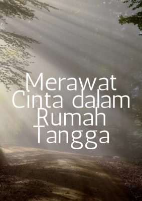 Mengapa Kita Harus Merawat Cinta Dalam Rumah Tangga