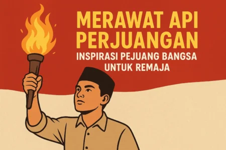 Merawat Api Perjuangan: Inspirasi Pejuang Bangsa untuk Remaja
