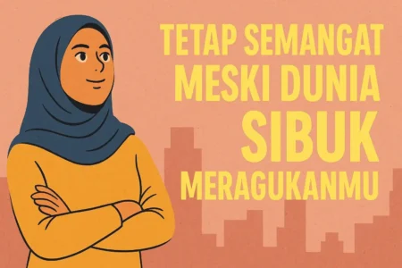 Tetap Semangat Meski Dunia Sibuk Meragukanmu